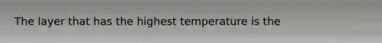 The layer that has the highest temperature is the