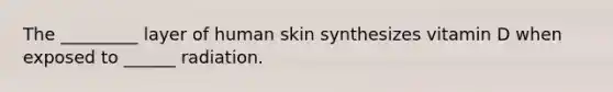 The _________ layer of human skin synthesizes vitamin D when exposed to ______ radiation.