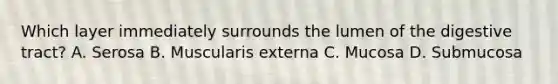Which layer immediately surrounds the lumen of the digestive tract? A. Serosa B. Muscularis externa C. Mucosa D. Submucosa