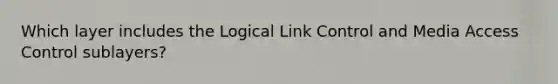 Which layer includes the Logical Link Control and Media Access Control sublayers?