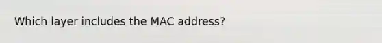 Which layer includes the MAC address?