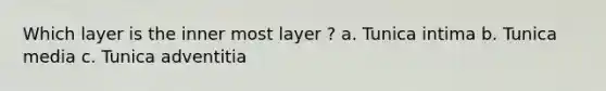 Which layer is the inner most layer ? a. Tunica intima b. Tunica media c. Tunica adventitia