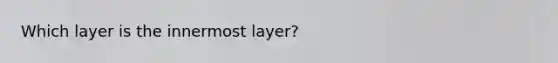 Which layer is the innermost layer?