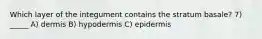 Which layer of the integument contains the stratum basale? 7) _____ A) dermis B) hypodermis C) epidermis