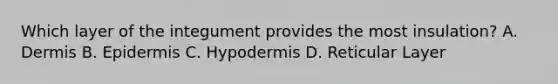 Which layer of the integument provides the most insulation? A. Dermis B. Epidermis C. Hypodermis D. Reticular Layer