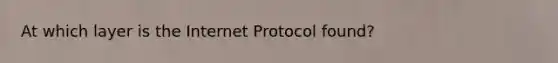 At which layer is the Internet Protocol found?