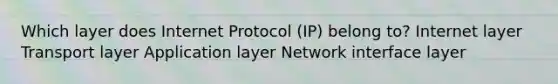 Which layer does Internet Protocol (IP) belong to? Internet layer Transport layer Application layer Network interface layer