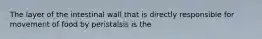 The layer of the intestinal wall that is directly responsible for movement of food by peristalsis is the