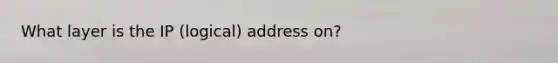 What layer is the IP (logical) address on?