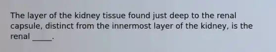 The layer of the kidney tissue found just deep to the renal capsule, distinct from the innermost layer of the kidney, is the renal _____.