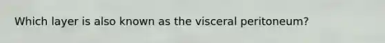 Which layer is also known as the visceral peritoneum?