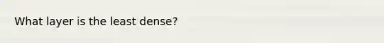 What layer is the least dense?