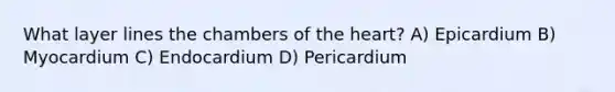 What layer lines the chambers of <a href='https://www.questionai.com/knowledge/kya8ocqc6o-the-heart' class='anchor-knowledge'>the heart</a>? A) Epicardium B) Myocardium C) Endocardium D) Pericardium