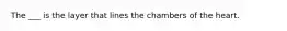 The ___ is the layer that lines the chambers of the heart.