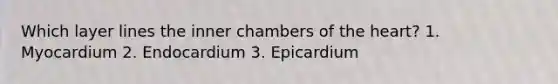 Which layer lines the inner chambers of the heart? 1. Myocardium 2. Endocardium 3. Epicardium