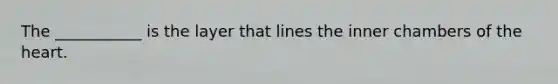 The ___________ is the layer that lines the inner chambers of the heart.