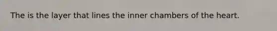 The is the layer that lines the inner chambers of the heart.