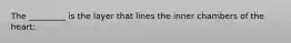 The _________ is the layer that lines the inner chambers of the heart: