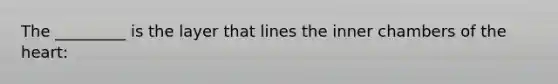 The _________ is the layer that lines the inner chambers of <a href='https://www.questionai.com/knowledge/kya8ocqc6o-the-heart' class='anchor-knowledge'>the heart</a>: