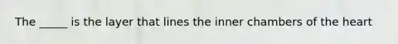 The _____ is the layer that lines the inner chambers of <a href='https://www.questionai.com/knowledge/kya8ocqc6o-the-heart' class='anchor-knowledge'>the heart</a>