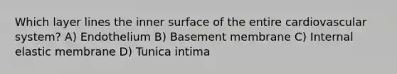 Which layer lines the inner surface of the entire cardiovascular system? A) Endothelium B) Basement membrane C) Internal elastic membrane D) Tunica intima