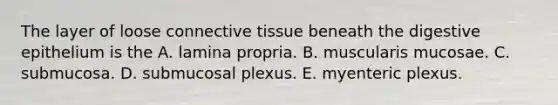 The layer of loose connective tissue beneath the digestive epithelium is the A. lamina propria. B. muscularis mucosae. C. submucosa. D. submucosal plexus. E. myenteric plexus.