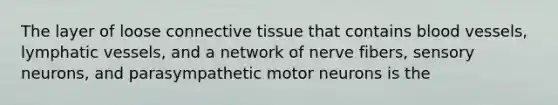 The layer of loose <a href='https://www.questionai.com/knowledge/kYDr0DHyc8-connective-tissue' class='anchor-knowledge'>connective tissue</a> that contains <a href='https://www.questionai.com/knowledge/kZJ3mNKN7P-blood-vessels' class='anchor-knowledge'>blood vessels</a>, <a href='https://www.questionai.com/knowledge/ki6sUebkzn-lymphatic-vessels' class='anchor-knowledge'>lymphatic vessels</a>, and a network of nerve fibers, sensory neurons, and parasympathetic motor neurons is the