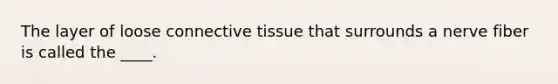 The layer of loose <a href='https://www.questionai.com/knowledge/kYDr0DHyc8-connective-tissue' class='anchor-knowledge'>connective tissue</a> that surrounds a nerve fiber is called the ____.