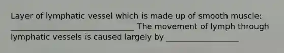 Layer of lymphatic vessel which is made up of smooth muscle: _______________________________ The movement of lymph through lymphatic vessels is caused largely by __________________