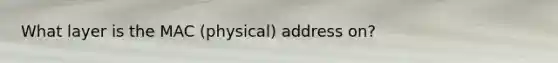 What layer is the MAC (physical) address on?