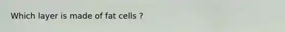 Which layer is made of fat cells ?