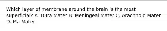 Which layer of membrane around the brain is the most superficial? A. Dura Mater B. Meningeal Mater C. Arachnoid Mater D. Pia Mater