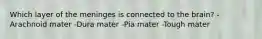 Which layer of the meninges is connected to the brain? -Arachnoid mater -Dura mater -Pia mater -Tough mater