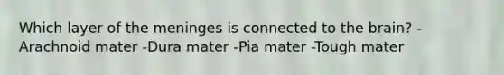 Which layer of the meninges is connected to the brain? -Arachnoid mater -Dura mater -Pia mater -Tough mater