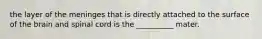 the layer of the meninges that is directly attached to the surface of the brain and spinal cord is the __________ mater.