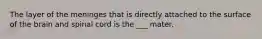 The layer of the meninges that is directly attached to the surface of the brain and spinal cord is the ___ mater.