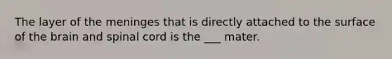 The layer of <a href='https://www.questionai.com/knowledge/k36SqhoPCV-the-meninges' class='anchor-knowledge'>the meninges</a> that is directly attached to the surface of <a href='https://www.questionai.com/knowledge/kLMtJeqKp6-the-brain' class='anchor-knowledge'>the brain</a> and spinal cord is the ___ mater.