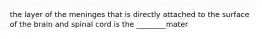 the layer of the meninges that is directly attached to the surface of the brain and spinal cord is the ________mater