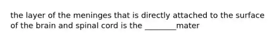 the layer of the meninges that is directly attached to the surface of the brain and spinal cord is the ________mater