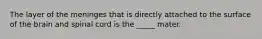 The layer of the meninges that is directly attached to the surface of the brain and spinal cord is the _____ mater.
