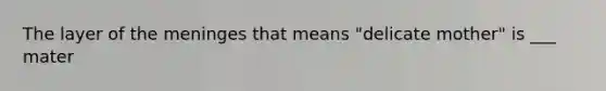 The layer of <a href='https://www.questionai.com/knowledge/k36SqhoPCV-the-meninges' class='anchor-knowledge'>the meninges</a> that means "delicate mother" is ___ mater