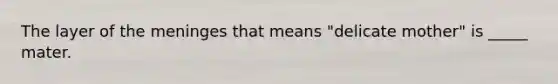 The layer of <a href='https://www.questionai.com/knowledge/k36SqhoPCV-the-meninges' class='anchor-knowledge'>the meninges</a> that means "delicate mother" is _____ mater.