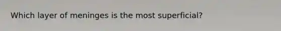 Which layer of meninges is the most superficial?