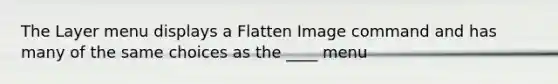 The Layer menu displays a Flatten Image command and has many of the same choices as the ____ menu