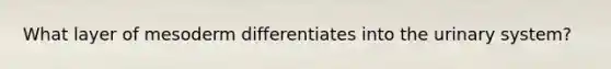 What layer of mesoderm differentiates into the urinary system?