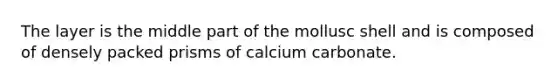 The layer is the middle part of the mollusc shell and is composed of densely packed prisms of calcium carbonate.