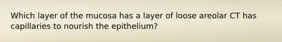 Which layer of the mucosa has a layer of loose areolar CT has capillaries to nourish the epithelium?