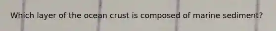 Which layer of the ocean crust is composed of marine sediment?
