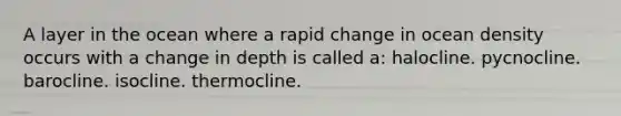 A layer in the ocean where a rapid change in ocean density occurs with a change in depth is called a: halocline. pycnocline. barocline. isocline. thermocline.