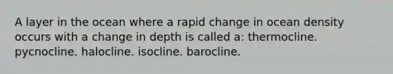 A layer in the ocean where a rapid change in ocean density occurs with a change in depth is called a: thermocline. pycnocline. halocline. isocline. barocline.